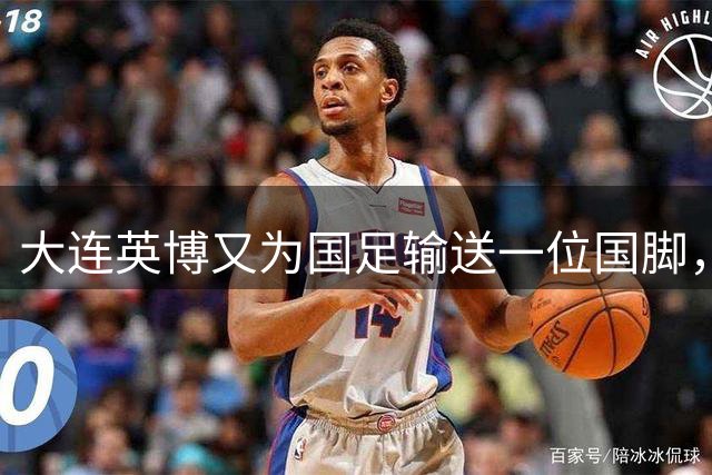 大连英博又为国足输送一位国脚，19岁新星上位，值得期待